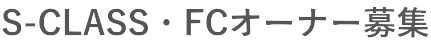 S-CLASS・FCオーナー募集